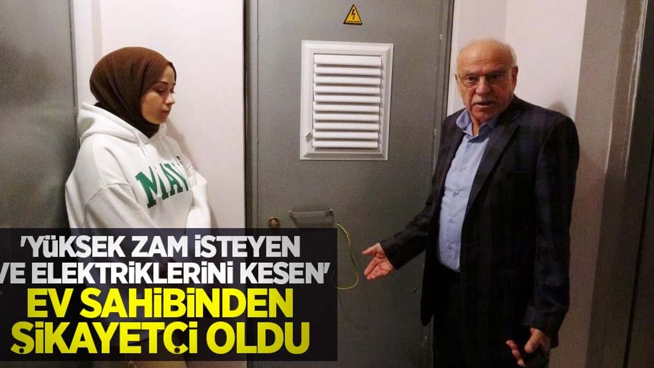 ‘Yüksek zam isteyen ve elektriklerini kesen’ ev sahibinden şikâyetçi oldu