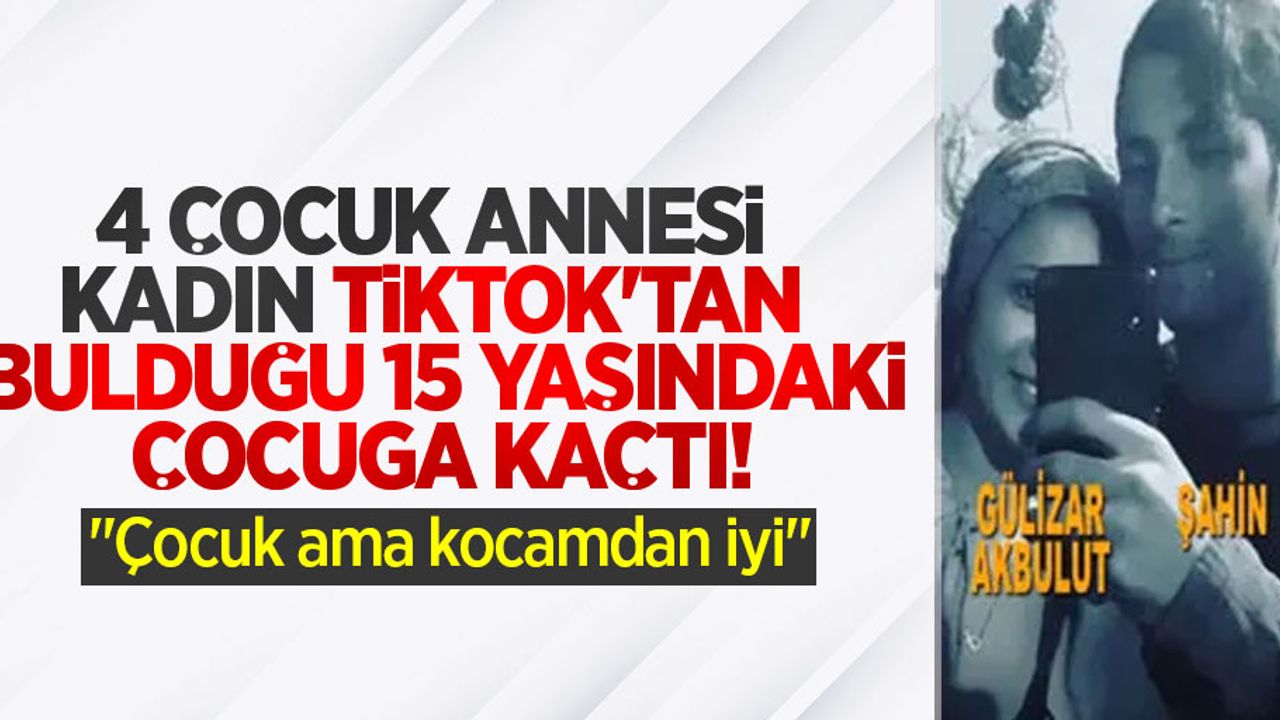 4 çocuk annesi kadın TikTok'tan bulduğu 15 yaşındaki çocuğa kaçtı! Çocuk ama kocamdan iyi