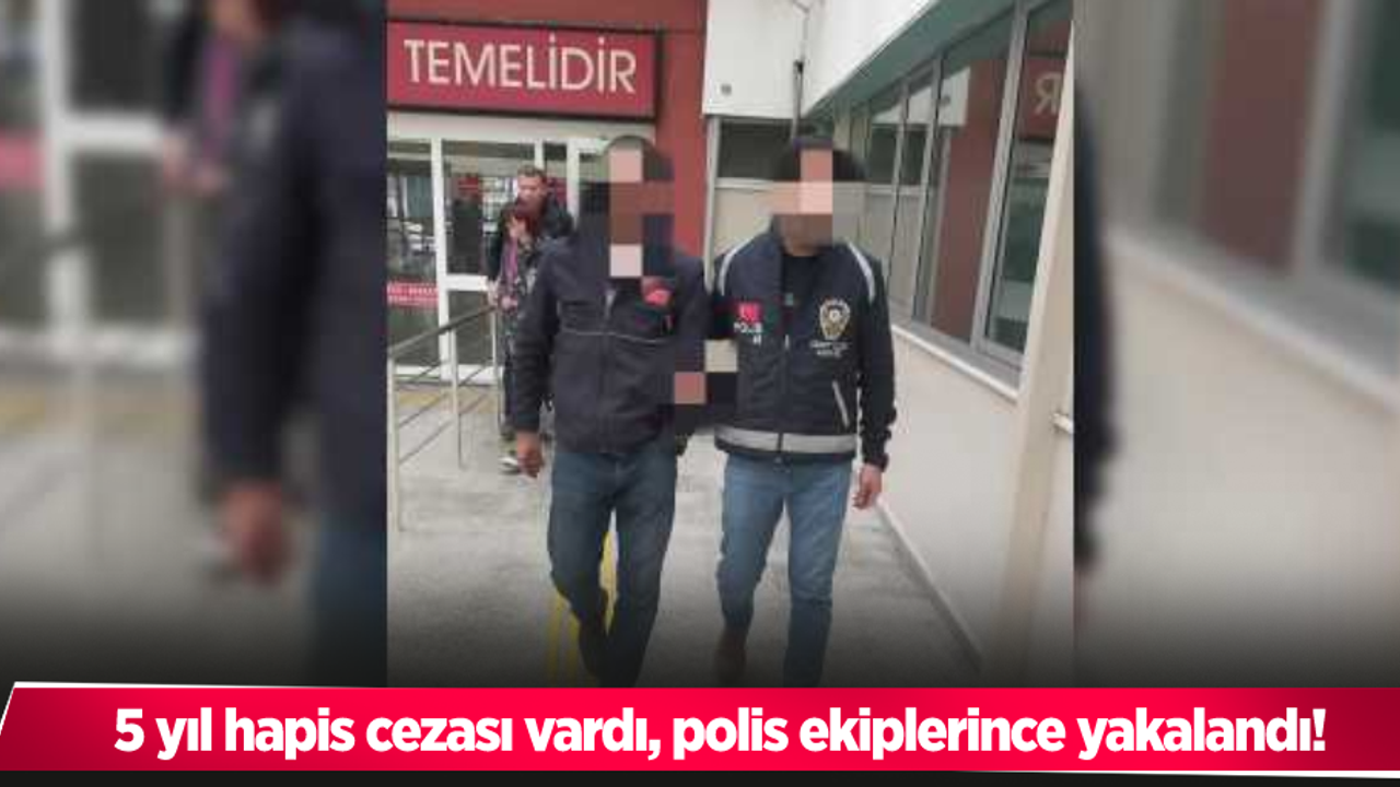 5 yıl hapis cezası vardı, polis ekiplerince yakalandı