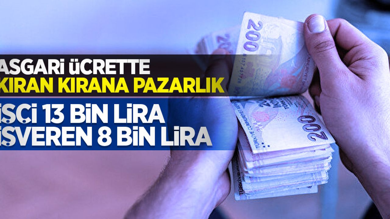 Asgari ücrette kıran kırana pazarlık! İşçi 13 bin lira, işveren 8 bin lira 