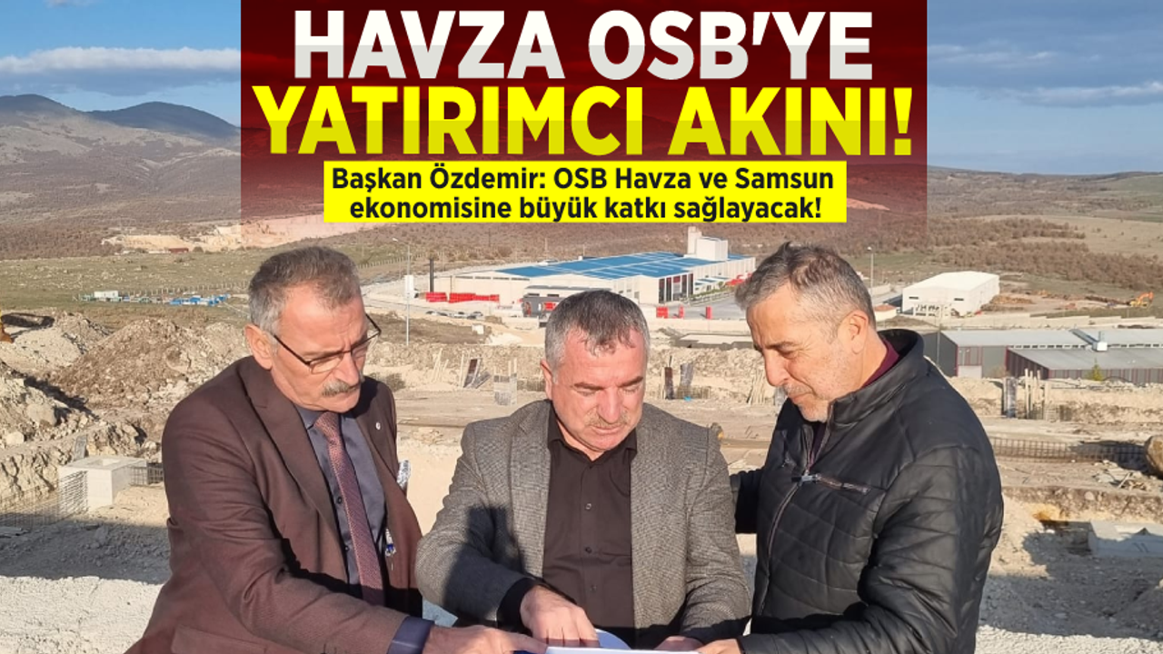HAVZA OSB'YE  YATIRIMCI AKINI! BAŞKAN ÖZDEMİR: OSB HAVZA VE SAMSUN EKONOMİSİNE BÜYÜK KATKI SAĞLAYACAK!