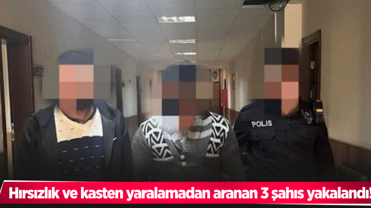 Hırsızlık ve kasten yaralamadan aranan 3 şahıs yakalandı