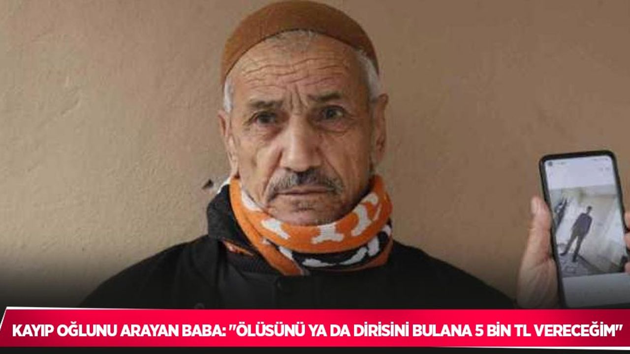 Kayıp oğlunu arayan baba: "Ölüsünü ya da dirisini bulana 5 bin TL vereceğim"