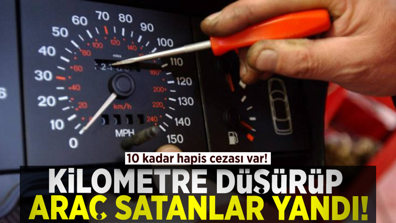 Kilometre Düşürüp Araç Satanlar Yandı! 10 Yıla Kadar Hapis Cezası!