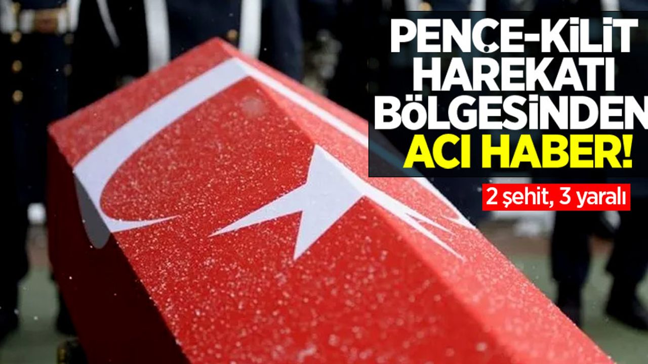 Pençe-Kilit Harekatı bölgesinden acı haber! 2 şehit, 3 yaralı