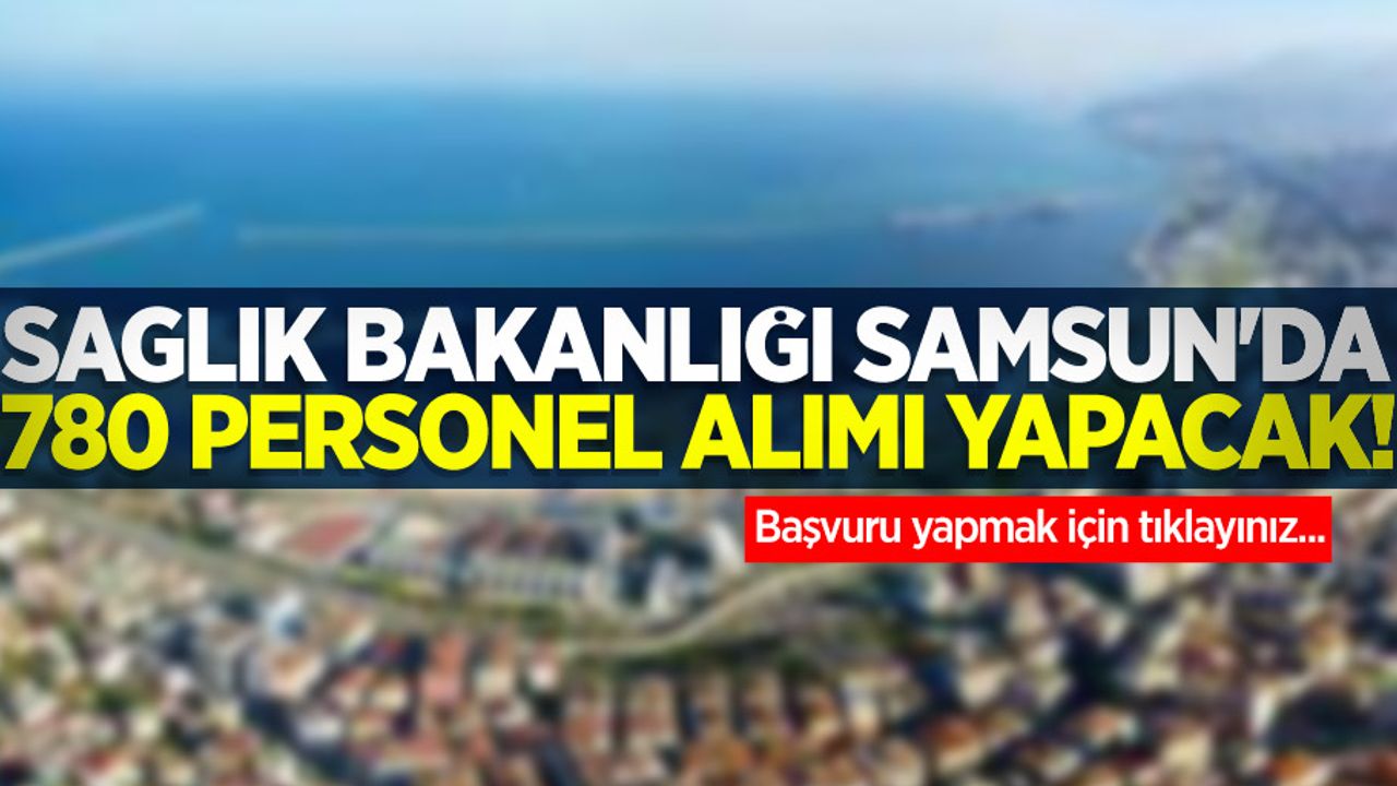 Sağlık Bakanlığı Samsun'da 780 personel alımı yapacak! İşte detaylar...