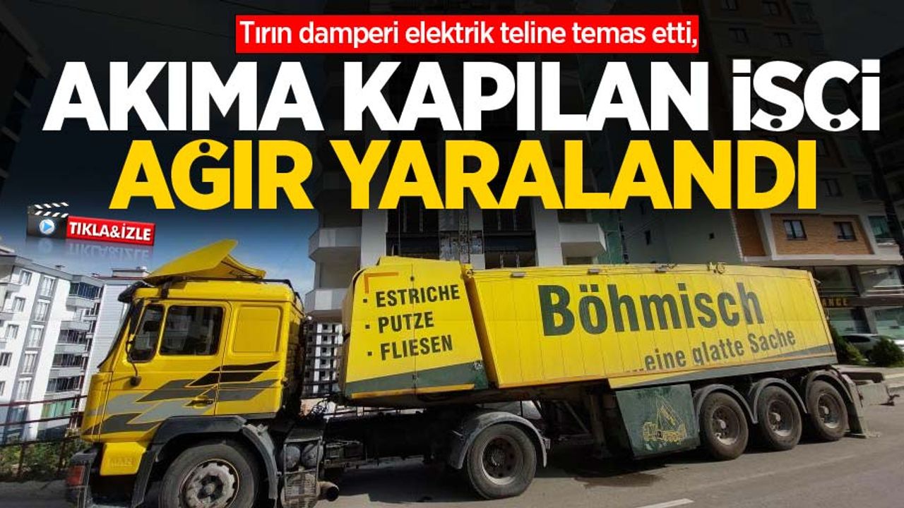 Tırın damperi elektrik teline temas etti, akıma kapılan işçi ağır yaralandı