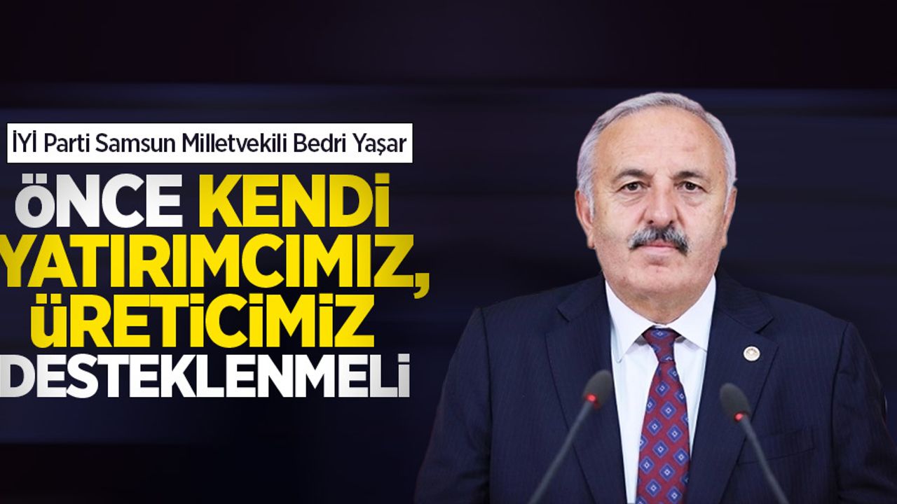 Yaşar, Önce kendi yatırımcımız, üreticimiz desteklenmeli