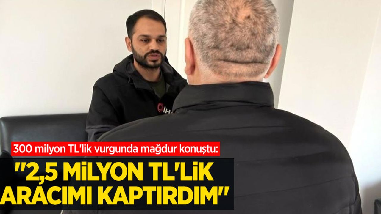 300 milyon TL'lik vurgunda mağdur konuştu: “2,5 milyon TL’lik aracımı kaptırdım”