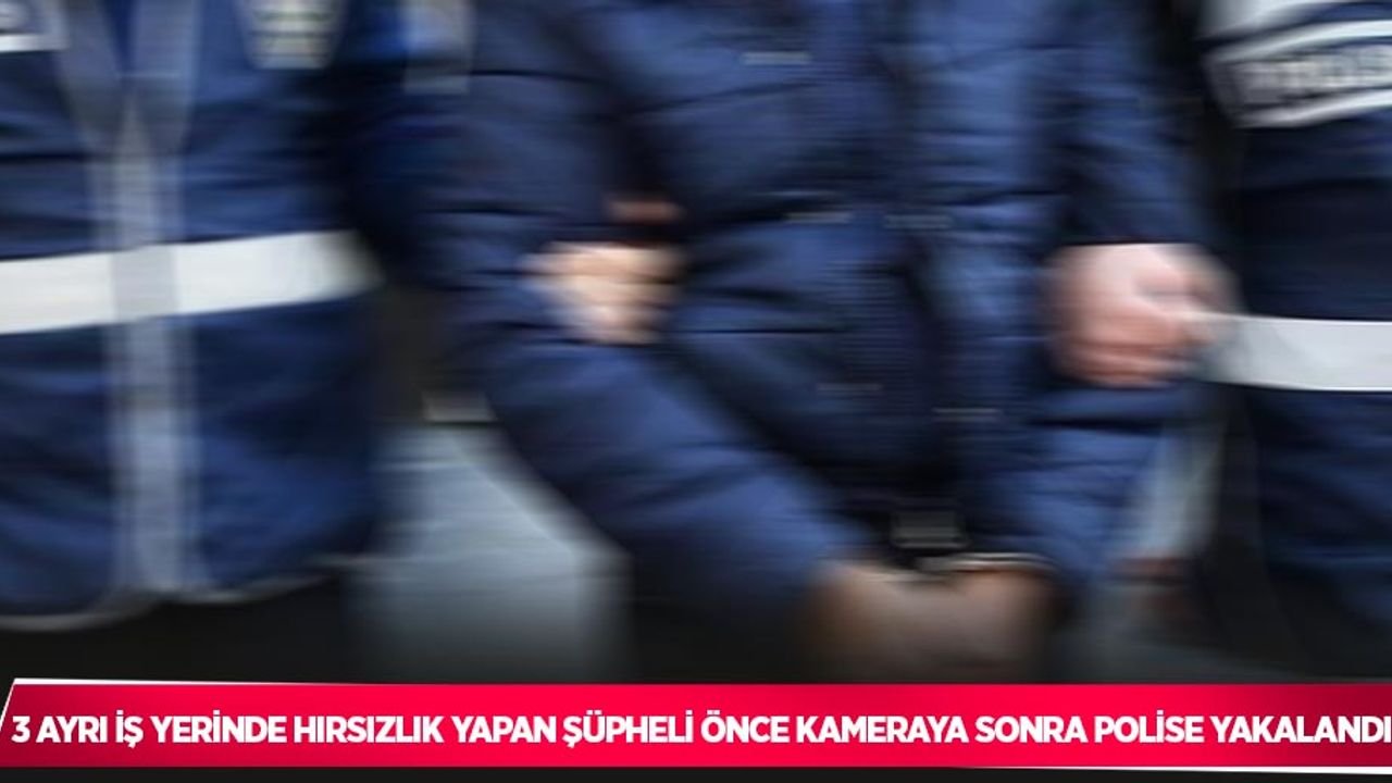 3 ayrı iş yerinde hırsızlık yapan şüpheli önce kameraya sonra polise yakalandı