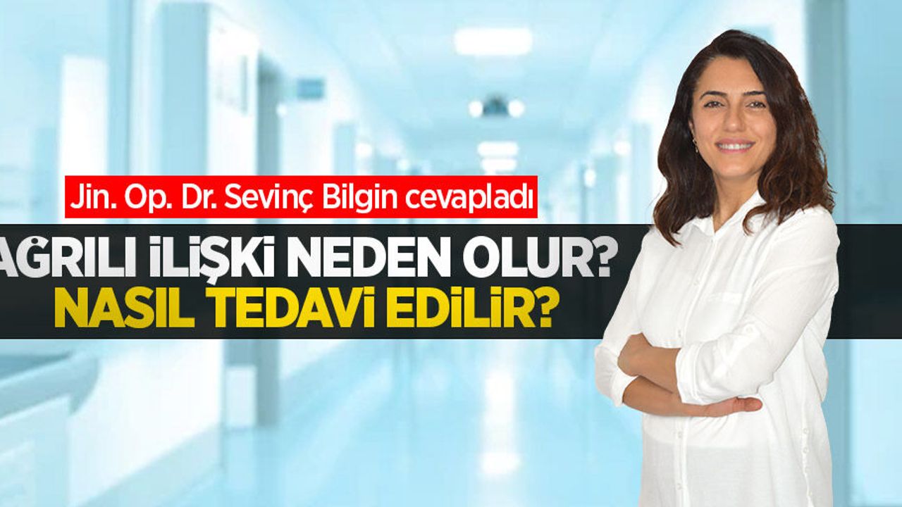 Ağrılı ilişki neden olur? Nasıl tedavi edilir? Jin. Op. Dr. Sevinç Bilgin cevapladı