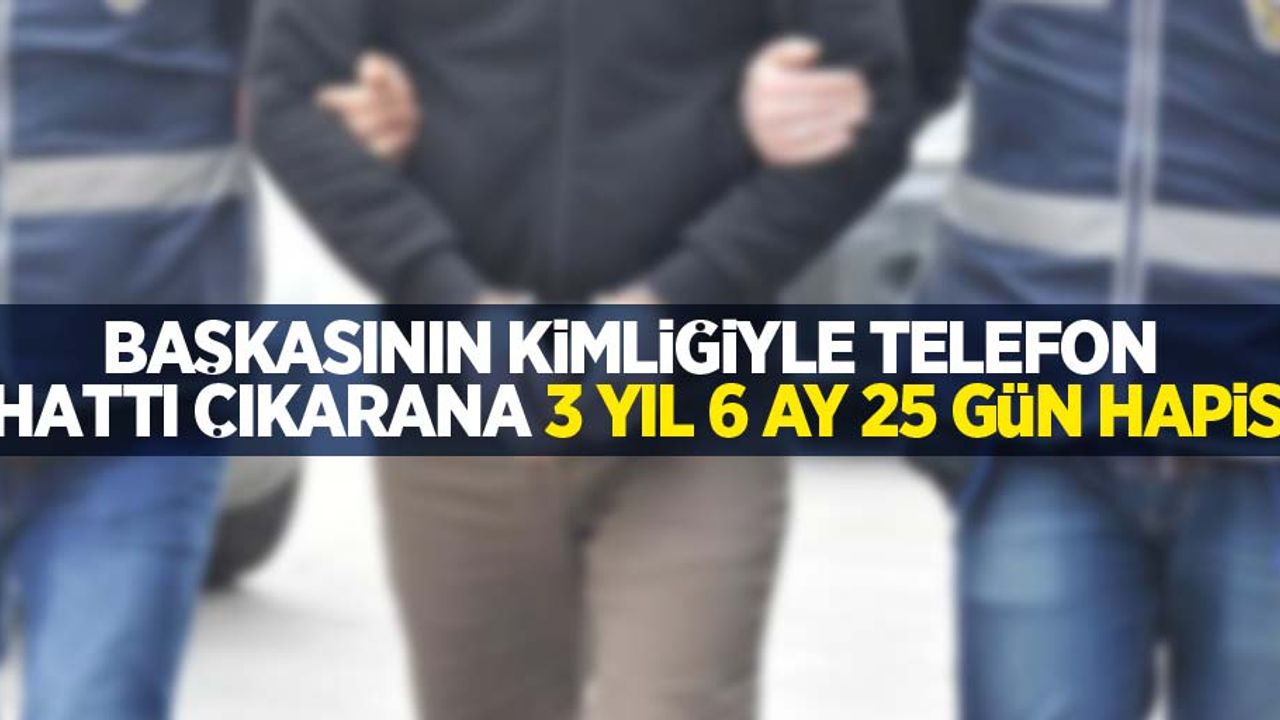 Başkasının kimliğiyle telefon hattı çıkarana 3 yıl 6 ay 25 gün hapis