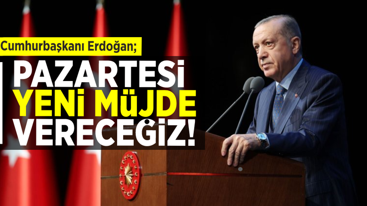 Cumhurbaşkanı Erdoğan; Pazartesi Yeni Müjdeyi Vereceğiz!