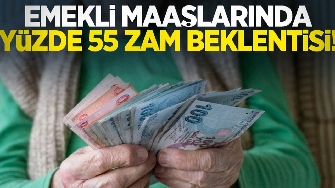 Emekli maaşlarında yüzde 55 zam beklentisi!
