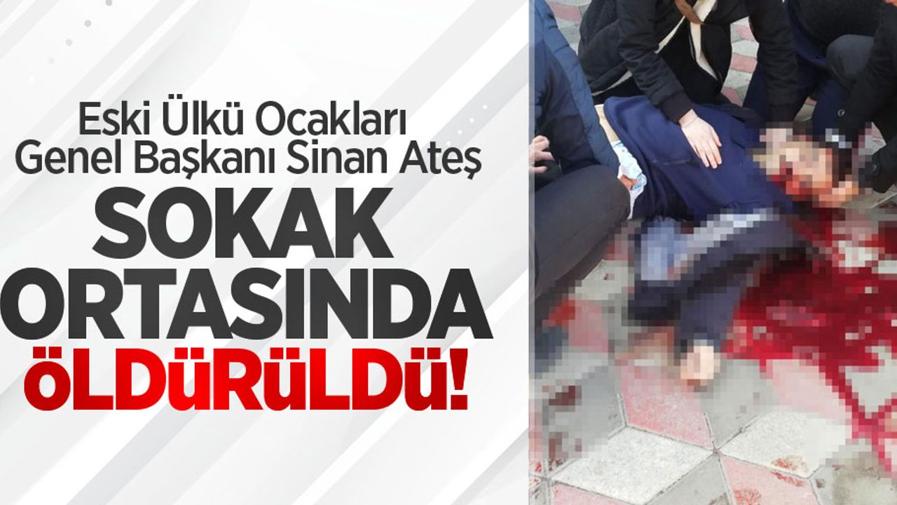 Eski Ülkü Ocakları Genel Başkanı Sinan Ateş sokak ortasında öldürüldü