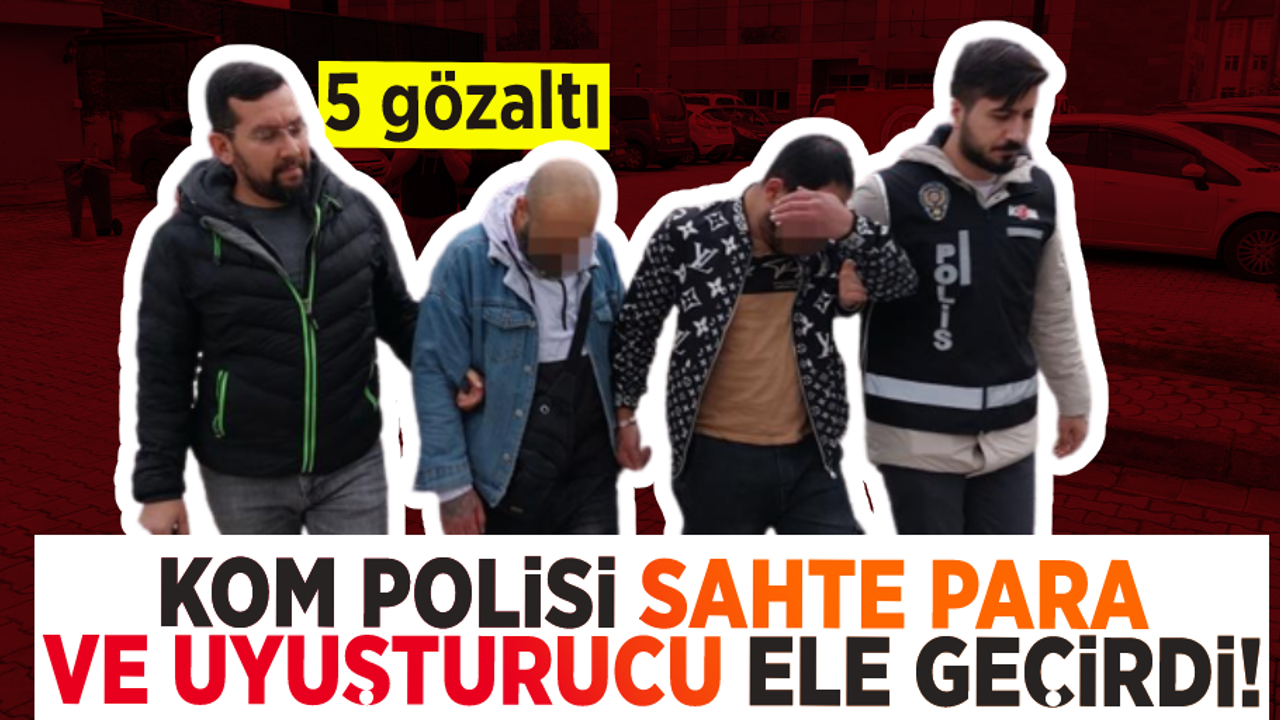 KOM Polisi Sahte Para Ve Uyuşturucu Ele Geçirdi! 5 Gözaltı