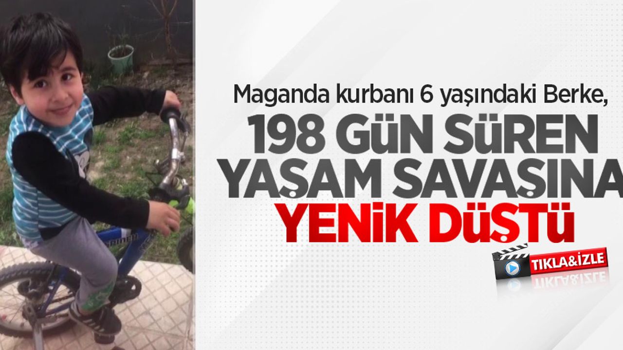 Maganda kurbanı 6 yaşındaki Berke, 198 gün süren yaşam savaşına yenik düştü