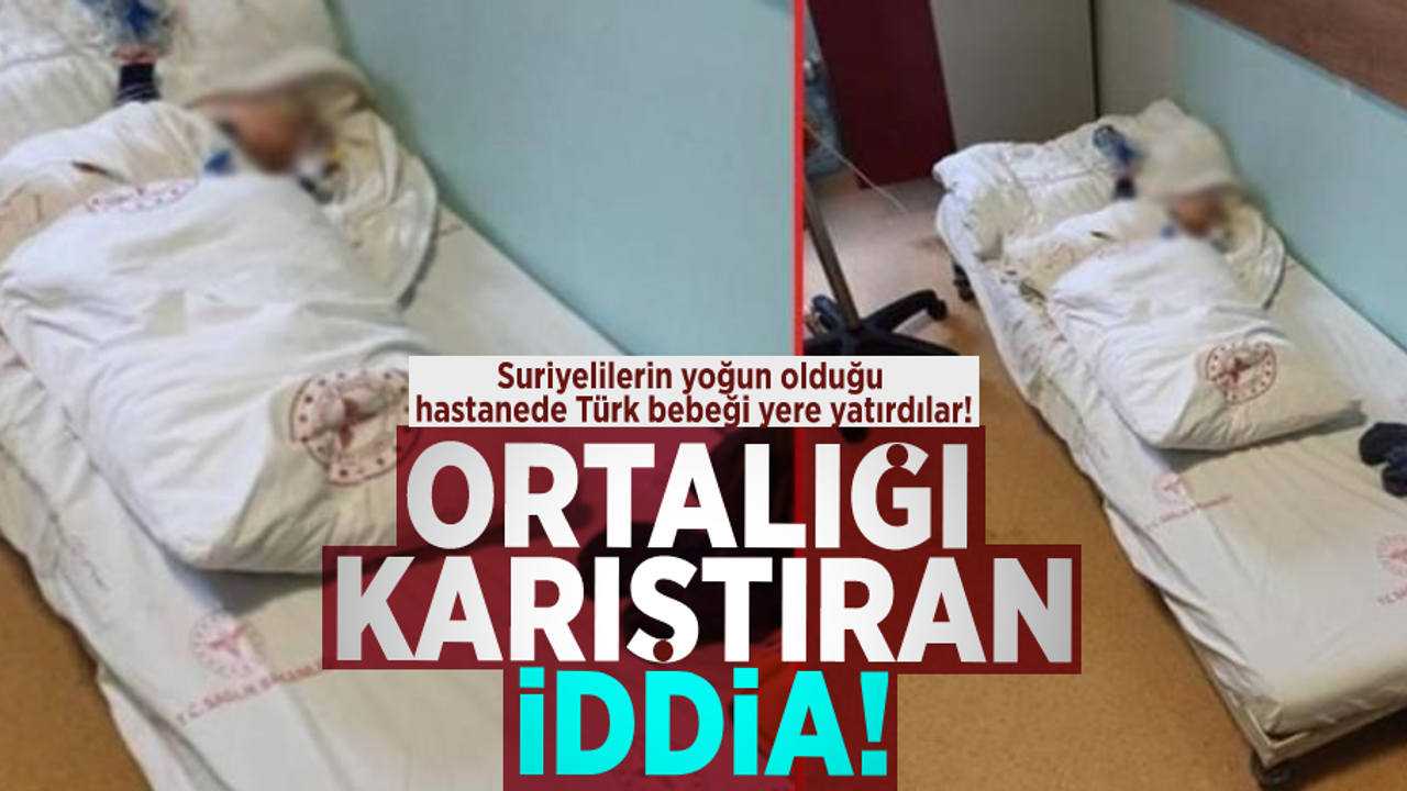Ortalığı Karıştıran İddia! Suriyelilerin Yoğun Olduğu Hastanede 2 Aylık Türk Bebeği Yerde Yatırdılar!