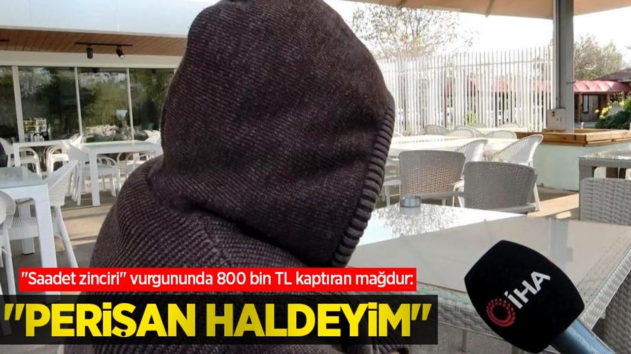 "Saadet zinciri" vurgununda 800 bin TL kaptıran mağdur: "Perişan haldeyim"