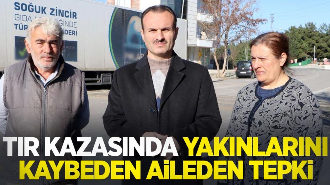 Tır kazasında yakınlarını kaybeden aileden tepki