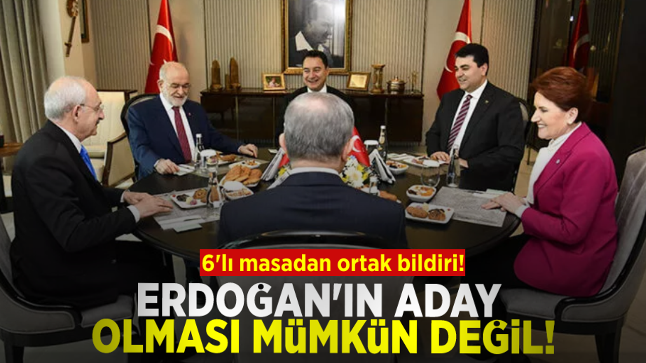 6'lı masadan ortak bildiri: Erdoğan'ın bir kez daha aday olması mümkün değildir!
