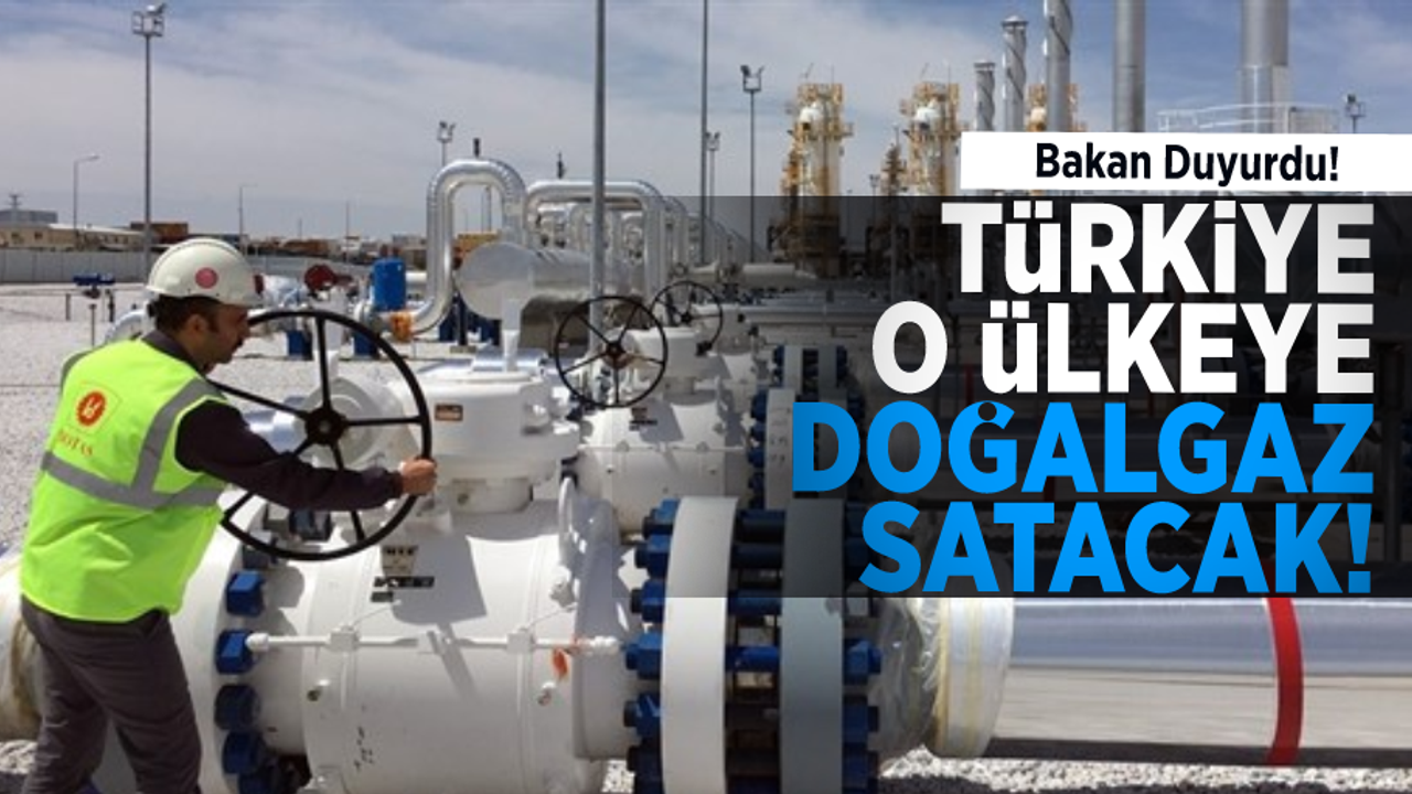 Bakan Duyurdu! Türkiye O Ülkeye Doğalgaz Satacak!