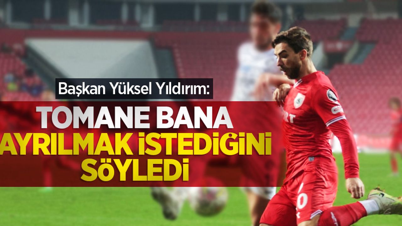 Başkan Yüksel Yıldırım: Tomane bana ayrılmak istediğini söyledi