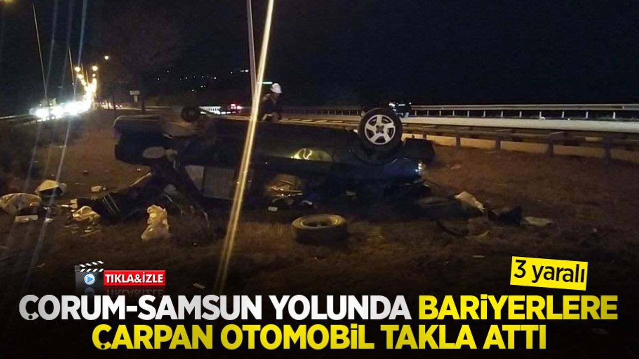 Çorum-Samsun yolunda bariyerlere çarpan otomobil takla attı: 3 yaralı
