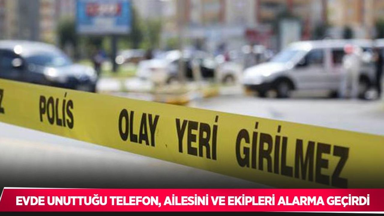 Evde unuttuğu telefon, ailesini ve ekipleri alarma geçirdi