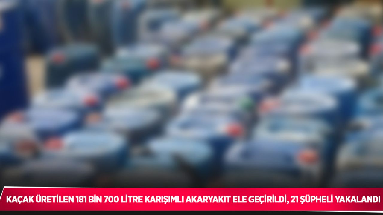 İstanbul merkezli 3 ilde düzenlenen operasyonlarda, kaçak üretilen 181 bin 700 litre karışımlı akaryakıt ele geçirildi, 21 şüpheli yakalandı