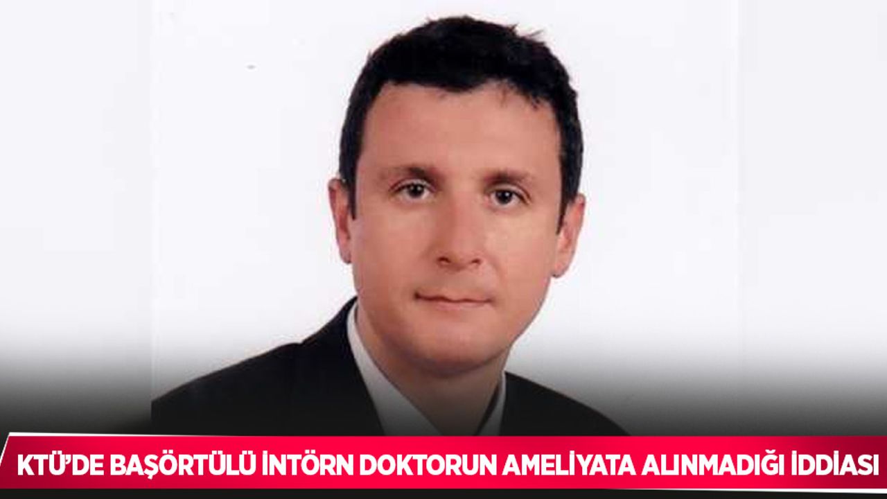 KTÜ’de başörtülü intörn doktorun ameliyata alınmadığı iddiası