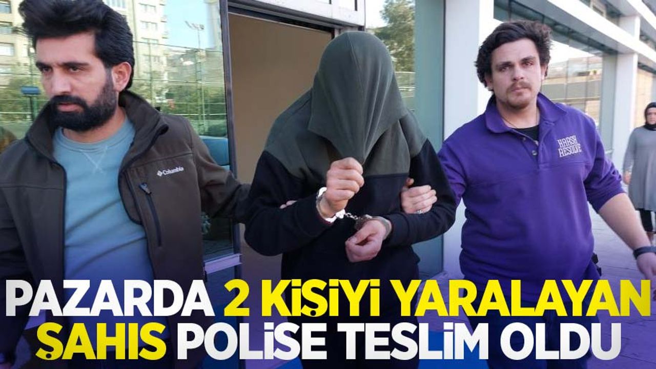 Pazarda 2 kişiyi yaralayan şahıs polise teslim oldu