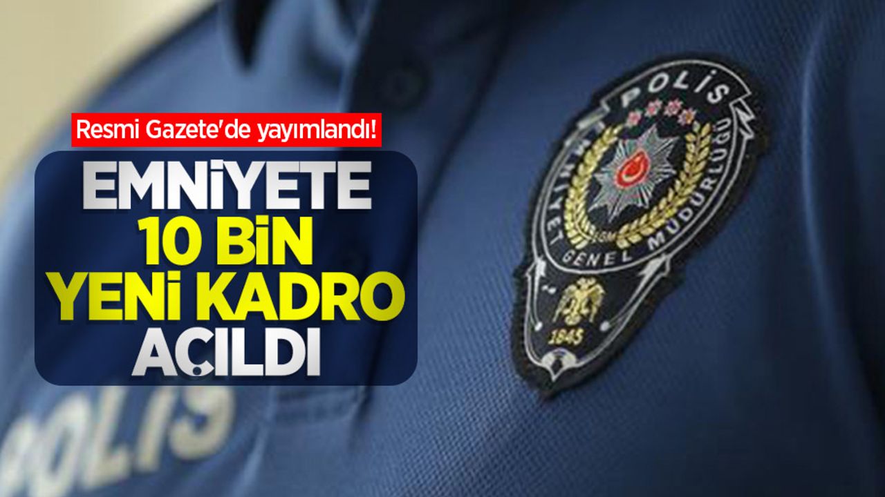 Resmi Gazete'de yayımlandı! Emniyete 10 bin yeni kadro açıldı