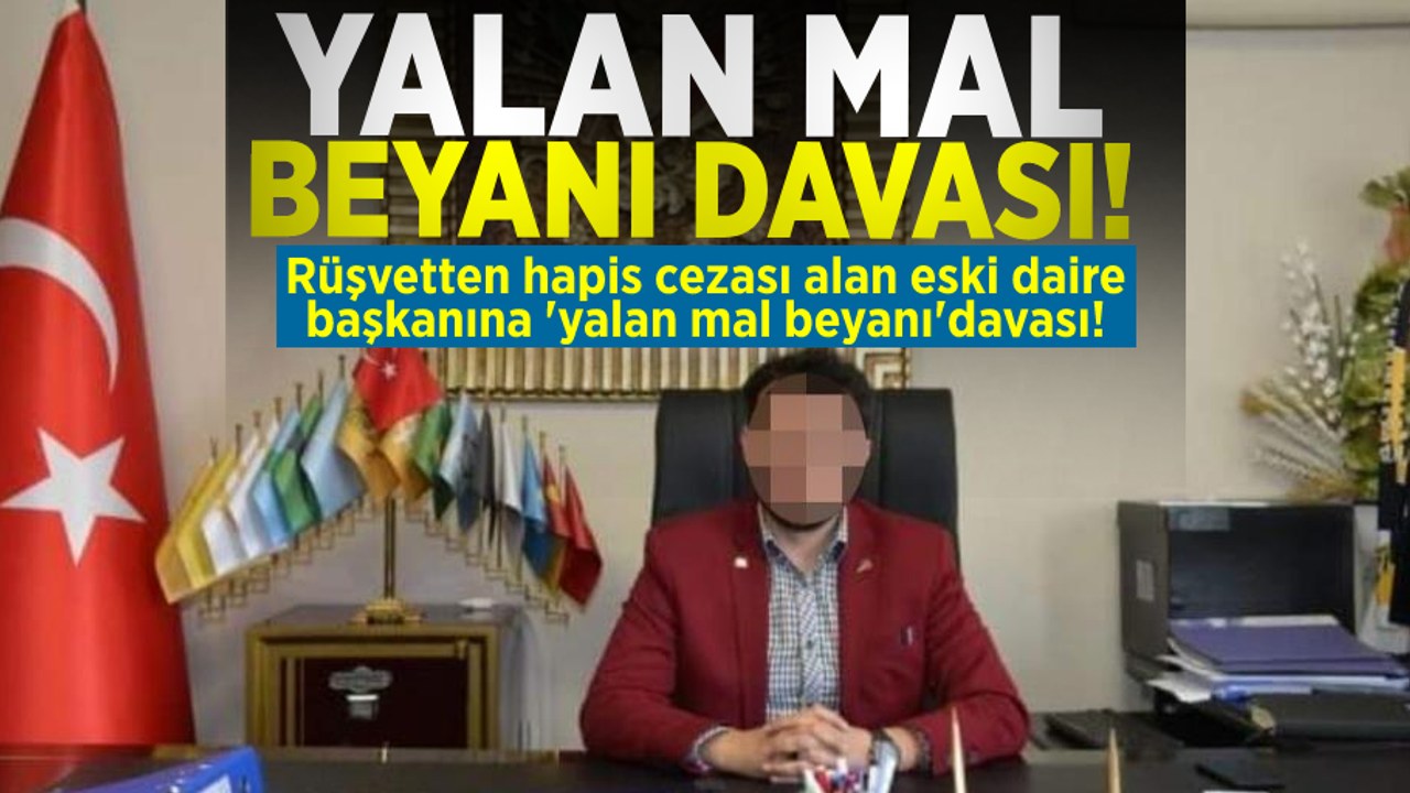 Rüşvetten 4 Yıl 2 Ay Hapis Cezası Alan Eski Daire Başkanına 'yalan mal beyanı' Davası!
