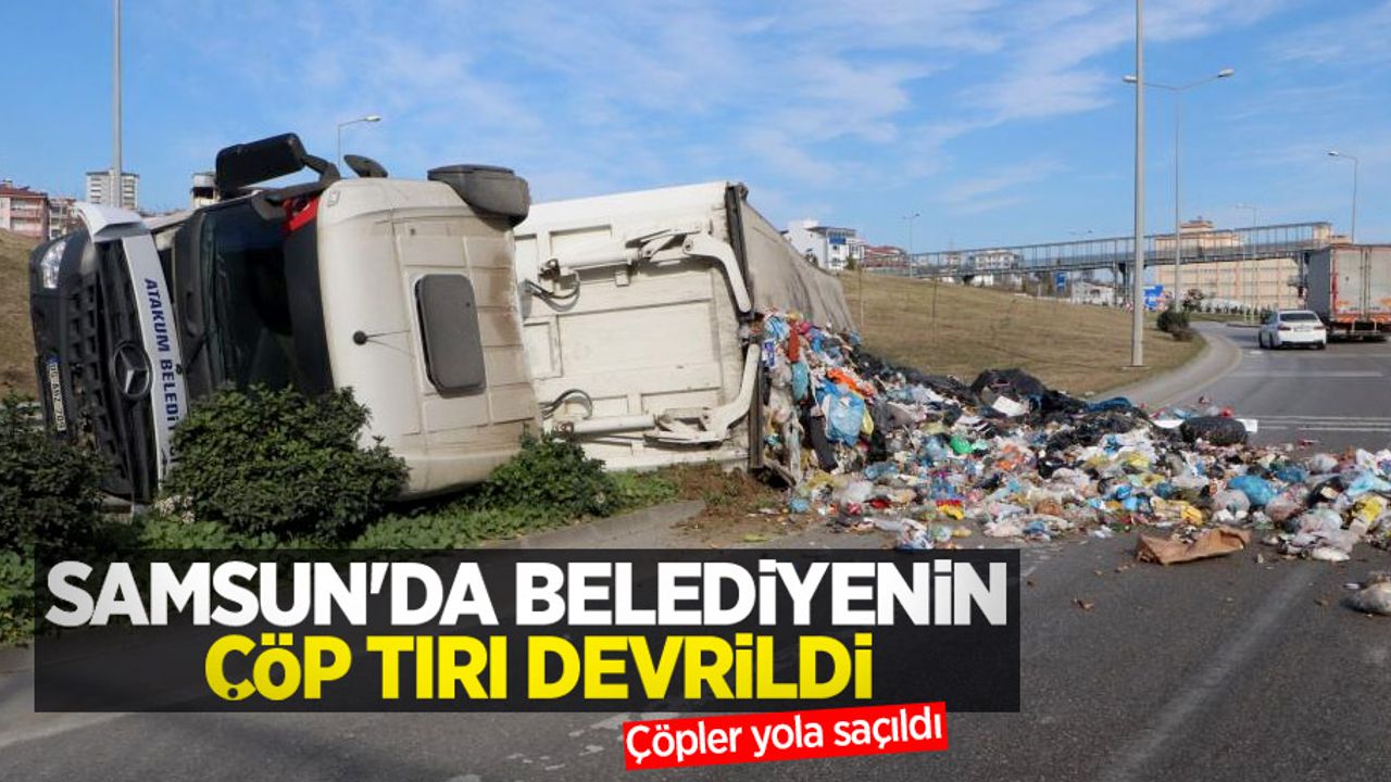 Samsun'da belediyenin çöp tırı devrildi, çöpler yola saçıldı