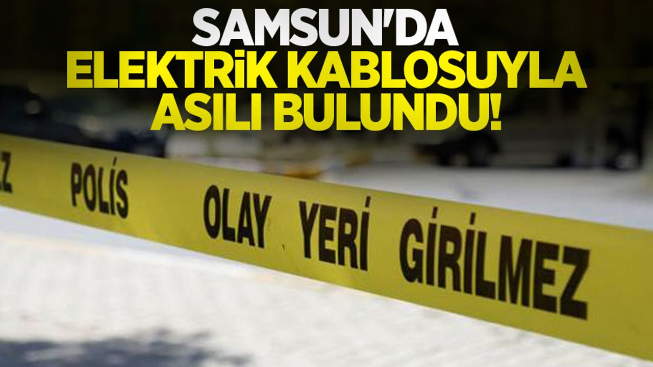 Samsun'da elektrik kablosuyla asılı bulundu!