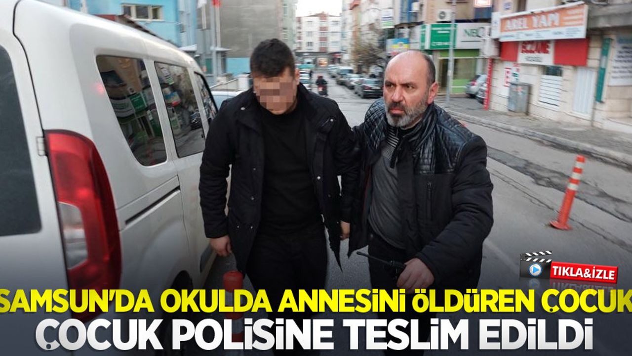 Samsun'da okulda annesini öldüren çocuk, çocuk polisine teslim edildi