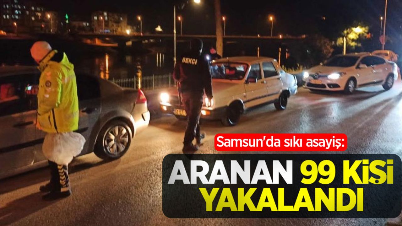 Samsun'da sıkı asayiş: Aranan 99 kişi yakalandı