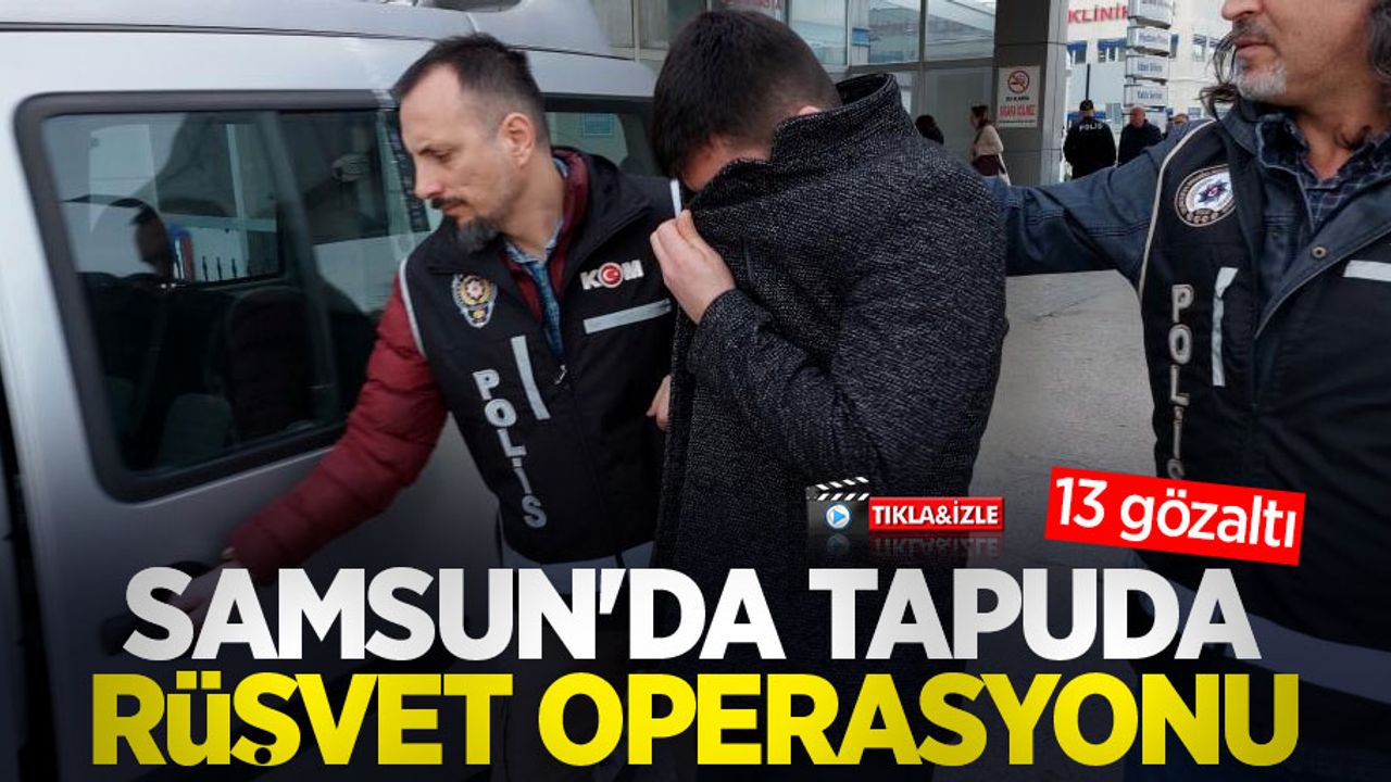 Samsun'da tapuda rüşvet operasyonu: 13 gözaltı