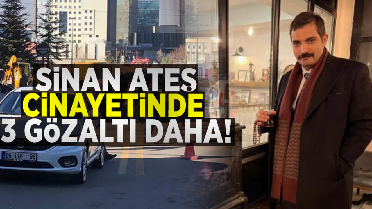 Sinan Ateş cinayetinde 3 tutuklama daha!