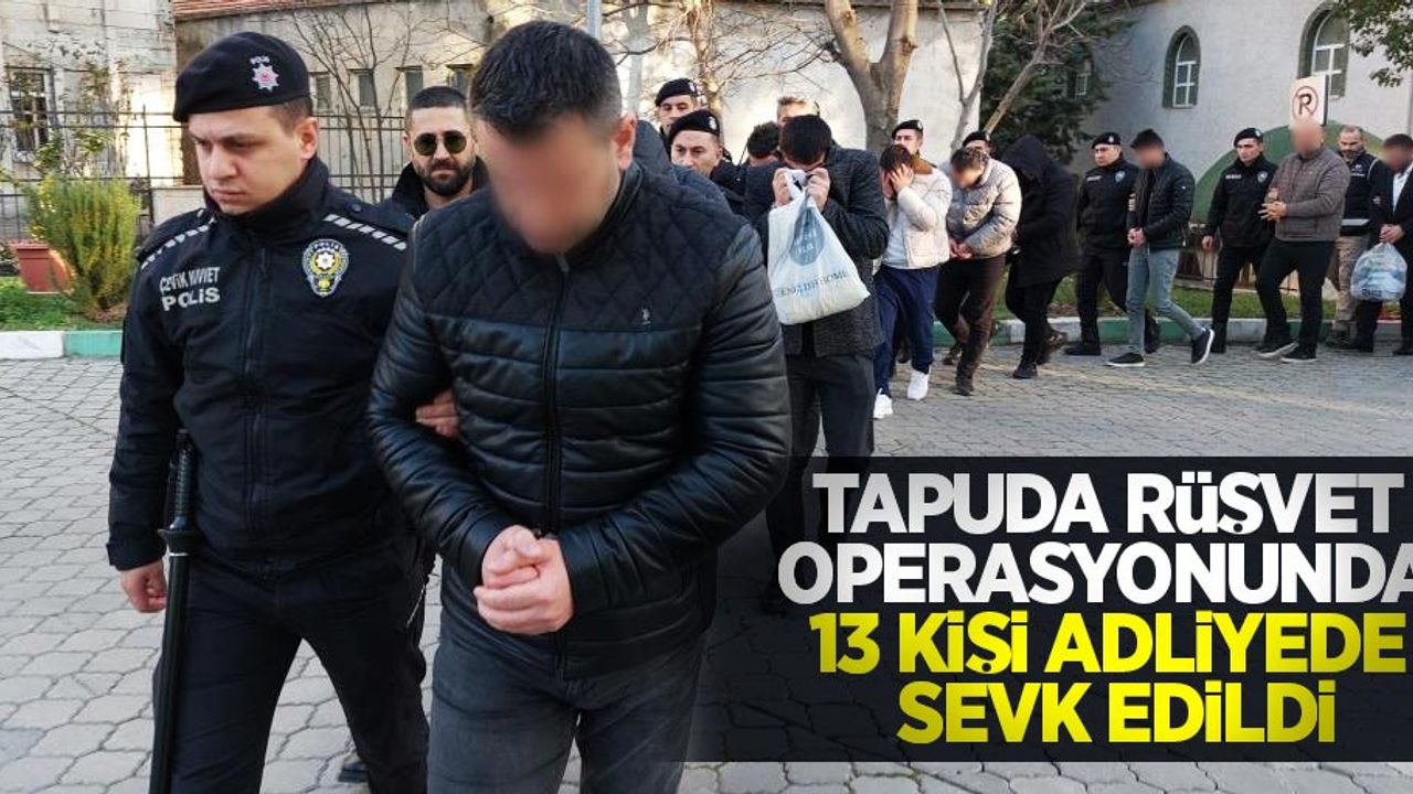 Tapuda rüşvet operasyonunda 13 kişi adliyeye sevk edildi