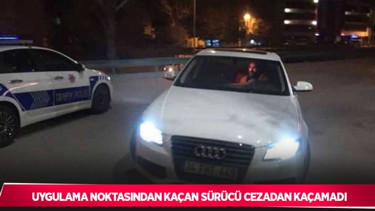 Uygulama noktasından kaçan sürücü cezadan kaçamadı