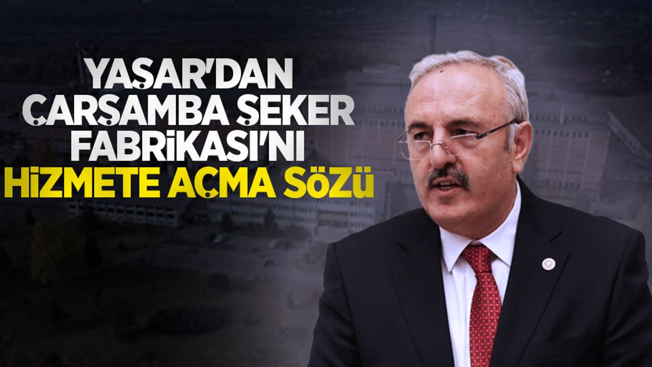 Yaşar’dan Çarşamba Şeker Fabrikası’nı hizmete açma sözü