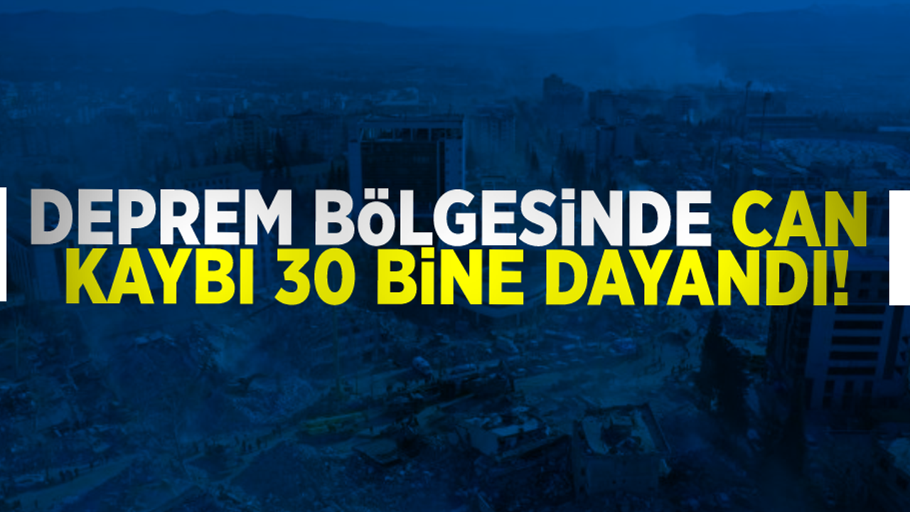 10 ili vuran depremde hayatını kaybedenlerin sayısı 29 bin 605'e yükseldi