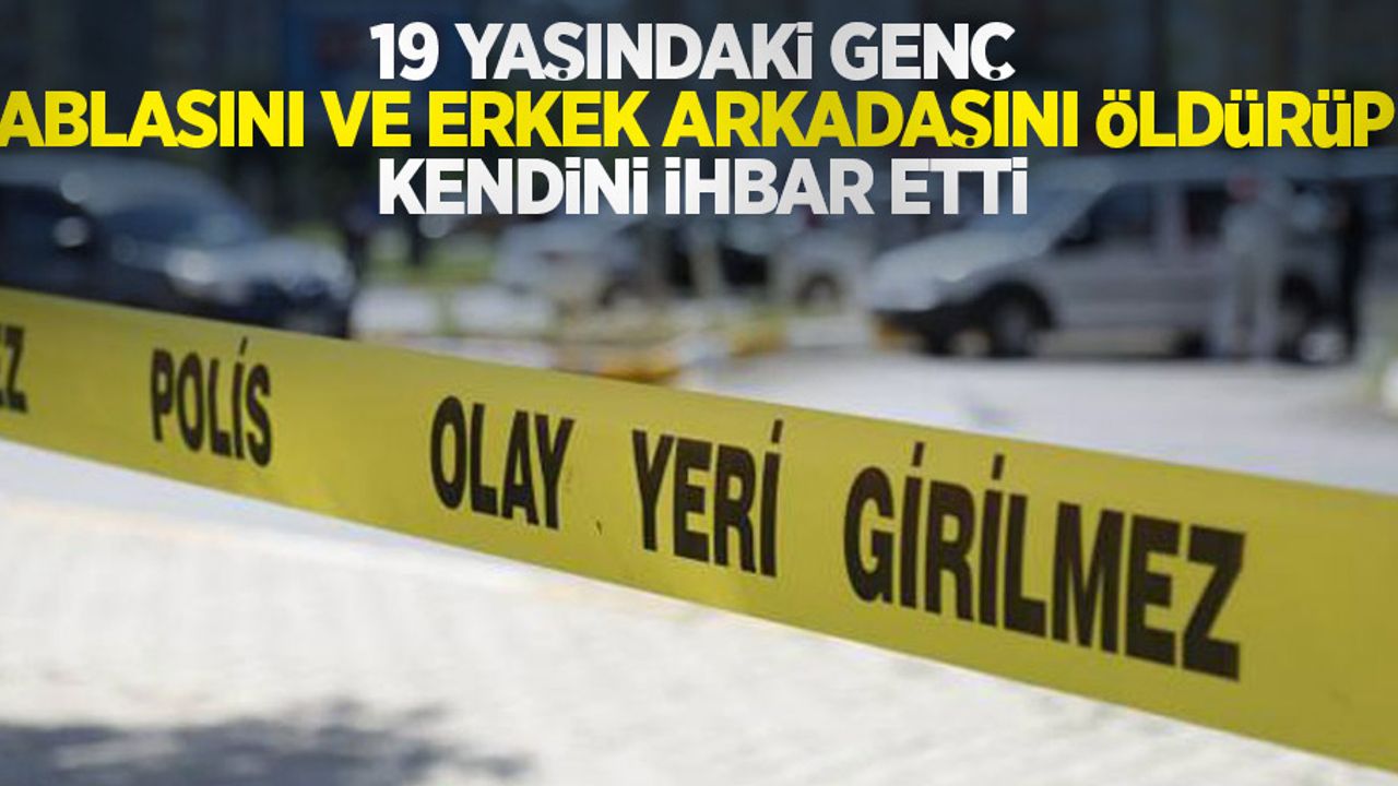 19 yaşındaki genç ablasını ve erkek arkadaşını öldürüp kendini ihbar etti