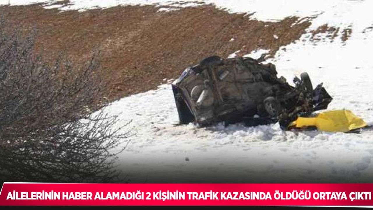 Ailelerinin haber alamadığı 2 kişinin trafik kazasında öldüğü ortaya çıktı