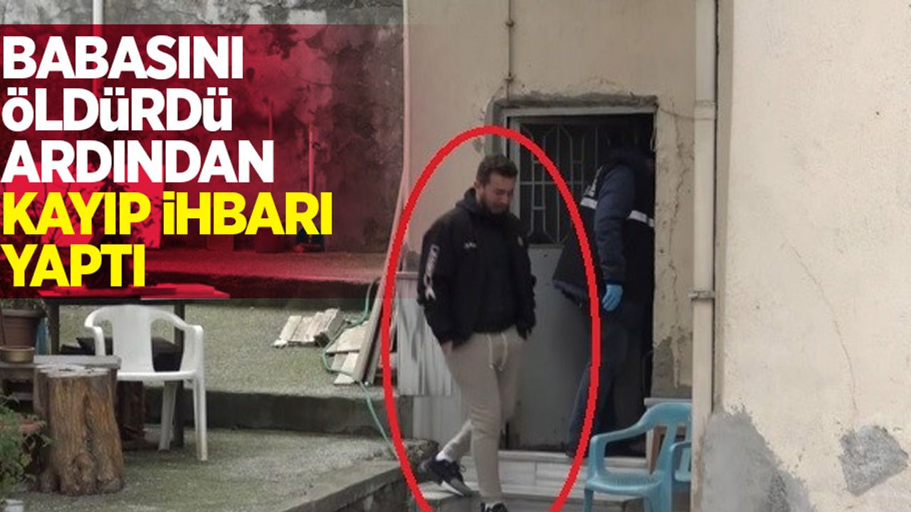 Babasını öldürdü, ardından kayıp ihbarı yaptı