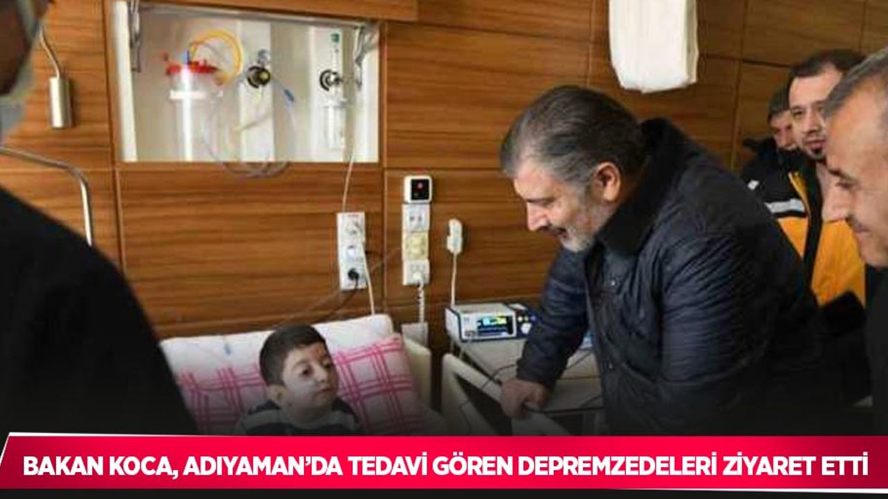 Bakan Koca, Adıyaman’da tedavi gören depremzedeleri ziyaret etti