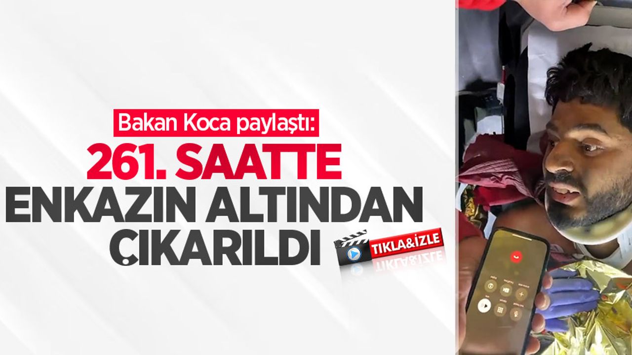 Bakan Koca paylaştı: 261. saatte enkazın altından çıkarıldı 