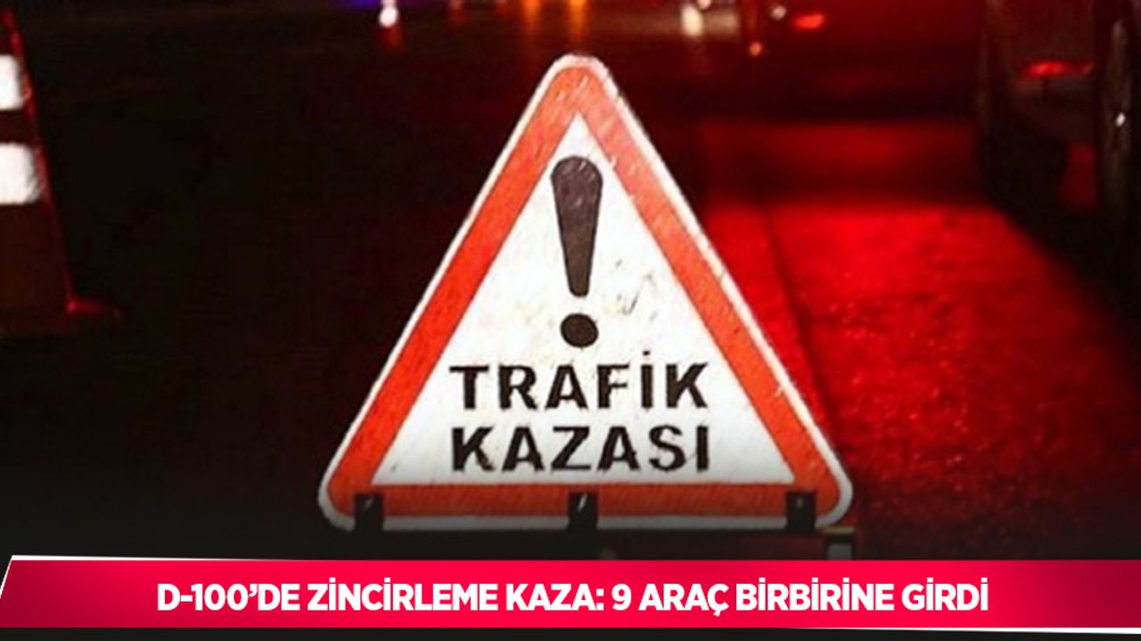 D-100’de zincirleme kaza: 9 araç birbirine girdi